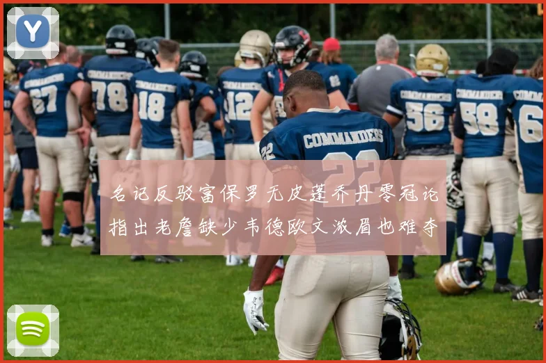 名记反驳富保罗无皮蓬乔丹零冠论指出老詹缺少韦德欧文浓眉也难夺冠