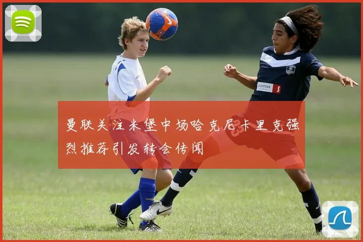 曼联关注米堡中场哈克尼卡里克强烈推荐引发转会传闻