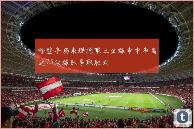 哈登半场表现抢眼三分球命中率高达75助球队争取胜利