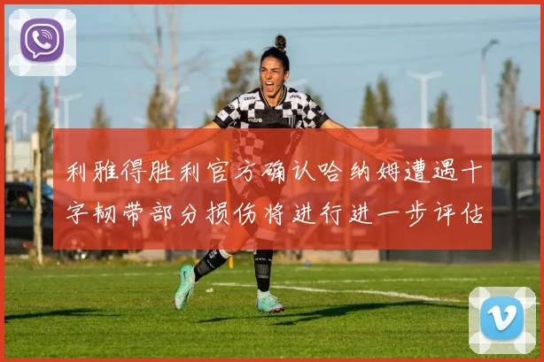 利雅得胜利官方确认哈纳姆遭遇十字韧带部分损伤将进行进一步评估