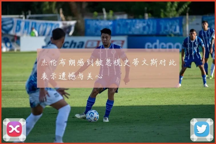 杰伦布朗感到被忽视史蒂文斯对此表示遗憾与关心