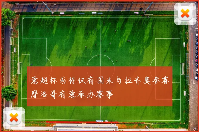 意超杯或将仅有国米与拉齐奥参赛摩洛哥有意承办赛事