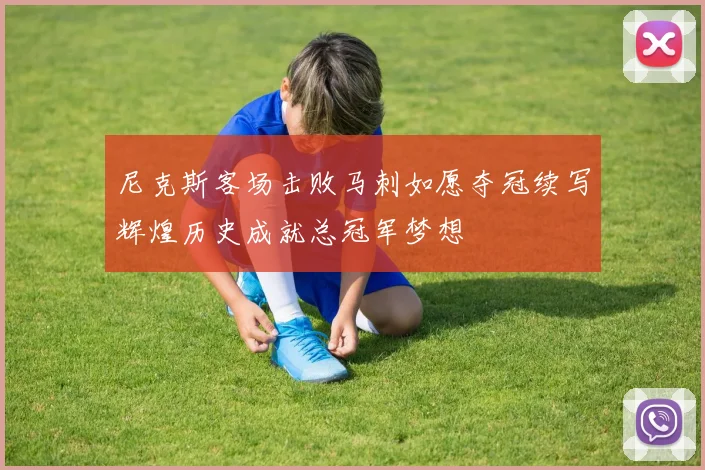 尼克斯客场击败马刺如愿夺冠续写辉煌历史成就总冠军梦想