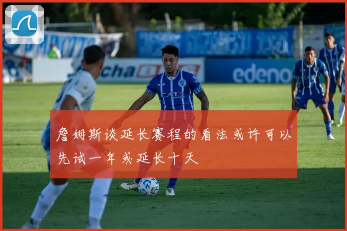 詹姆斯谈延长赛程的看法或许可以先试一年或延长十天
