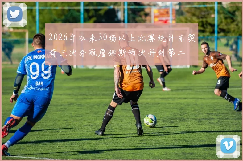 2026年以来30场以上比赛统计东契奇三次夺冠詹姆斯两次并列第二
