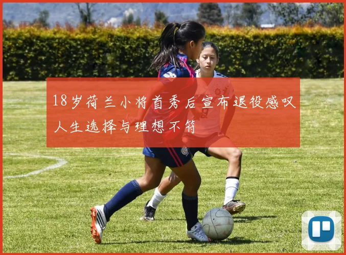 18岁荷兰小将首秀后宣布退役感叹人生选择与理想不符