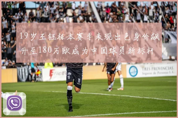 19岁王钰栋本赛季表现出色身价飙升至180万欧成为中国球员新标杆