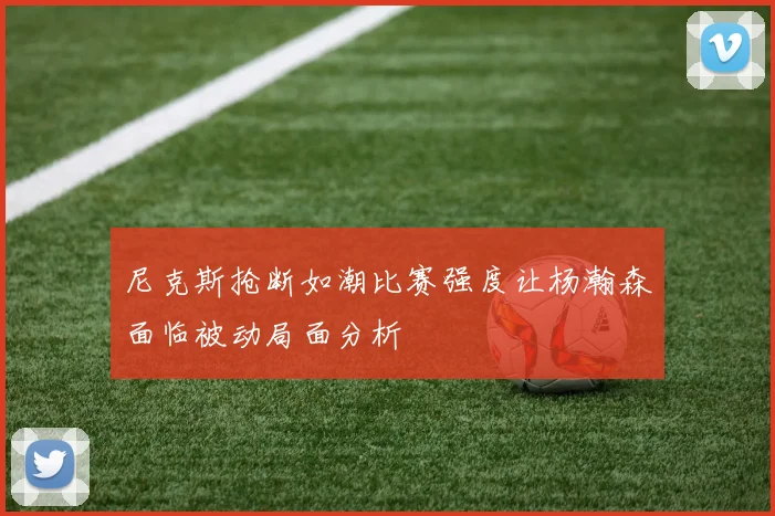 尼克斯抢断如潮比赛强度让杨瀚森面临被动局面分析