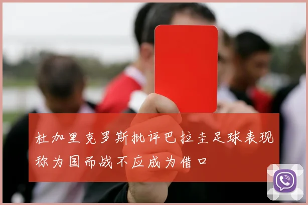 杜加里克罗斯批评巴拉圭足球表现称为国而战不应成为借口